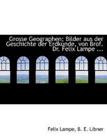 Grosse Geographen; Bilder Aus Der Geschichte Der Erdkunde, Von Brof. Dr. Felix Lampe ... 1140577956 Book Cover
