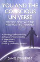 You and the Conscious Universe: Science, Spirit and the New Positive Thinking 1545314519 Book Cover