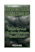 Prepping Guide For Beginners: Simple Survival Life Hacks Everyone Should Know 1981611878 Book Cover