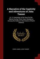 A Narrative of the Captivity and Adventures of John Tanner: (U. S. Interpreter at the Saut De Ste. Marie,) During Thirty Years Residence Among the Indians in the Interior of North America 129495699X Book Cover