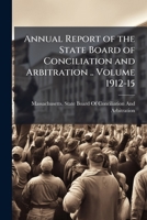 Annual report of the State Board of Conciliation and Arbitration .. Volume 1912-15 1172078696 Book Cover