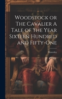 Woodstock or The Cavalier A Tale of the Year Sixteen Hundred and Fifty-one 1022147404 Book Cover