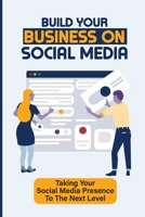 Build Your Business On Social Media: Taking Your Social Media Presence To The Next Level: Internet Marketing For Network Marketers B09CGCXCFS Book Cover