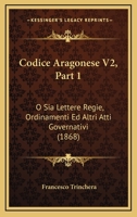 Codice Aragonese V2, Part 1: O Sia Lettere Regie, Ordinamenti Ed Altri Atti Governativi (1868) 1160723184 Book Cover
