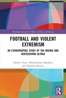 Football and Violent Extremism: An Ethnographic Study of the Bosnia and Herzegovina Ultras 1032249307 Book Cover