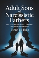 Adult Sons of Narcissistic Fathers: Why You Always Felt Not Good Enough, and How Men Begin to Heal B0GT8NM38L Book Cover