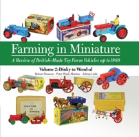 Farming in Miniature - A Review of British-Made Toy Farm Vehicles up to 1980: Volume 2: Dinky to Wend-al 190839756X Book Cover