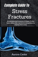 Complete Guide To Stress Fractures: Recuperation And Prevention Strategies To Heal Faster, Reduce Pain, And Rebuild Strong Bones For Ongoing Performance B0H196HF6L Book Cover