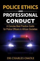 Police Ethics and Professional Conduct: A Concise Best Practice Guide for Police Officers in African Societies. 1907095268 Book Cover