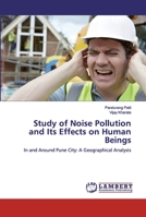 Study of Noise Pollution and Its Effects on Human Beings: In and Around Pune City: A Geographical Analysis 6200501750 Book Cover