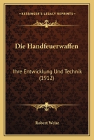 Die Handfeuerwaffen: Ihre Entwicklung Und Technik (1912) 1168358396 Book Cover