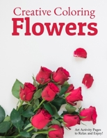 Creative Coloring Flowers: Art Activity Pages to Relax and Enjoy! B0892HWZWB Book Cover