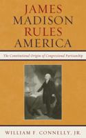 James Madison Rules America: The Constitutional Origins of Congressional Partisanship 0742599663 Book Cover