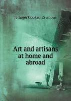 Arts and artisans at home and abroad: with sketches of the progress of foreign manufactures 1164580884 Book Cover