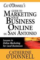 Cat O'Donnell's Guide to Marketing Your Business Online in San Antonio: Lessons in Online Marketing for Local Businesses 1466404515 Book Cover