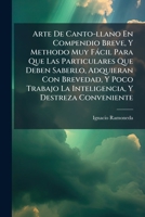 Arte De Canto-llano En Compendio Breve, Y Methodo Muy Fácil Para Que Las Particulares Que Deben Saberlo, Adquieran Con Brevedad, Y Poco Trabajo La Inteligencia, Y Destreza Conveniente 1245821105 Book Cover