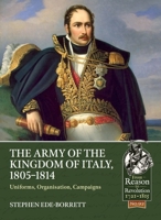 The Army of the Kingdom of Italy, 1805-1814: Uniforms, Organization, Campaigns 1911628496 Book Cover
