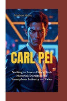 CARL PEI: Nothing to Lose—How a Tech Maverick Disrupted the Smartphone Industry — Twice B0FF9G99VY Book Cover