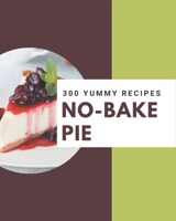 300 Yummy No-Bake Pie Recipes: Yummy No-Bake Pie Cookbook - All The Best Recipes You Need are Here! B08HGTJH46 Book Cover