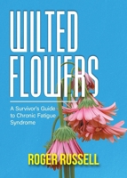 Wilted Flowers: A Survivor's Guide to Chronic Fatigue Syndrome B0FH9V2FZP Book Cover