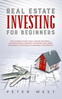 Real Estate Investing for Beginners: The Ultimate Guide to Buy, Rehab and Resell. Discover Rental Property Investing and Learn Successful Strategies to Maximize Your Profits. 1802711457 Book Cover