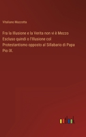 Fra la Illusione e la Verita non vi è Mezzo Escluso quindi o l'Illusione col Protestantismo opposto al Sillabario di Papa Pio IX. 3368208500 Book Cover