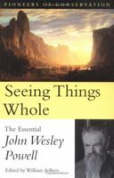 Seeing Things Whole: The Essential John Wesley Powell (Pioneers of Conservation) 1559638737 Book Cover