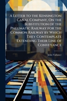 A Letter to the Kensington Canal Company, On the Substitution of the Pneumatic Railway for the Common Railway by Which They Contemplate Extending Their Line of Conveyance 1143049209 Book Cover