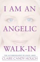 I Am an Angelic Walk-In: The Autobiography of Angel Ariel 0981857647 Book Cover