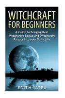 Witchcraft: Witchcraft for Beginners: A Guide to Bringing Real Witchcraft Spells and Witchcraft Rituals into your Daily Life 1518604528 Book Cover
