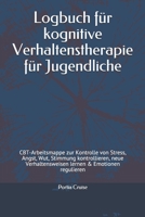 Logbuch für kognitive Verhaltenstherapie für Jugendliche: CBT-Arbeitsmappe zur Kontrolle von Stress, Angst, Wut, Stimmung kontrollieren, neue ... & Emotionen regulieren (German Edition) 1708367977 Book Cover