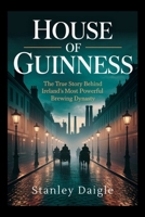 House of Guinness: The True Story Behind Ireland's Most Powerful Brewing Dynasty B0FSRCPV2B Book Cover
