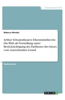 Arthur Schopenhauers Erkenntnistheorie. Die Welt als Vorstellung unter Berücksichtigung des Einflusses des Satzes vom zureichenden Grund (German Edition) 3346169030 Book Cover
