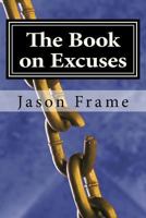 The Book on Excuses: The Complete No Excuses Manual to Create the Life You've Always Wanted 1515077845 Book Cover