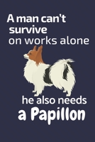 A man can't survive on works alone he also needs a Papillon: For Papillon Dog Fans 1676842500 Book Cover