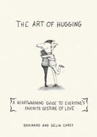 The Art of Hugging: A Heartwarming Guide to Everyone's Favorite Gesture of Love 1616087145 Book Cover