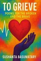 To Grieve: Poems for the Broken and the Brave B0FD1KSH95 Book Cover