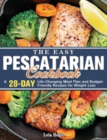 The Easy Pescatarian Cookbook: A 28 Day Life-Changing Meal Plan and Budget-Friendly Recipes for Weight Loss 1801249504 Book Cover