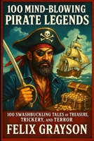 100 Mind-Blowing Pirate Legends: 100 Swashbuckling Tales of Treasure, Trickery, and Terror 199790313X Book Cover