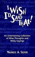 I Wish I'd Said That: An Entertaining Collection of Wise Thoughts and Witty Sayings 1861052855 Book Cover
