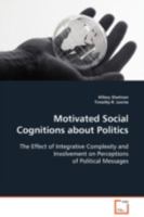 Motivated Social Cognitions about Politics: The Effect of Integrative Complexity and Involvement on Perceptions of Political Messages 3836465264 Book Cover