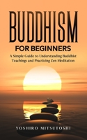 Buddhism for Beginners: A Simple Guide to Understanding Buddhist Teachings and Practicing Zen Meditation 1801137609 Book Cover