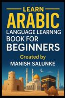 Arabic Language Learning Book For Beginners: A Step-by-Step Guide to Mastering Basic Arabic Reading, Writing, and Conversation B0G4QJK1YP Book Cover