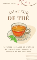 Amateur de Thé: Maîtrisez les bases et profitez de conseils pour devenir un amateur de thé confirmé B0C91RM5HK Book Cover