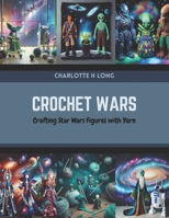 Crochet Wars: Crafting Star Wars Figures with Yarn B0CR1PM6CF Book Cover