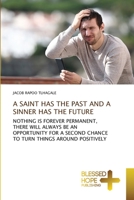 A SAINT HAS THE PAST AND A SINNER HAS THE FUTURE: NOTHING IS FOREVER PERMANENT, THERE WILL ALWAYS BE AN OPPORTUNITY FOR A SECOND CHANCE TO TURN THINGS AROUND POSITIVELY 6137966623 Book Cover