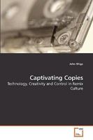 Captivating Copies: Technology, Creativity and Control in Remix Culture 3639205790 Book Cover