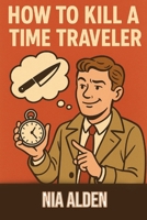 How to Kill a Time Traveler B0FSL2MPSC Book Cover