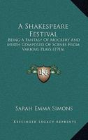 A Shakespeare Festival; Being a Fantasy of Mockery and Mirth Composed of Scenes from Various Plays 1436749654 Book Cover