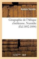 Geographie de L'Afrique Chretienne. [Par Mgr Toulotte, ...]. Numidie (Ed.1892-1894) 2012546668 Book Cover